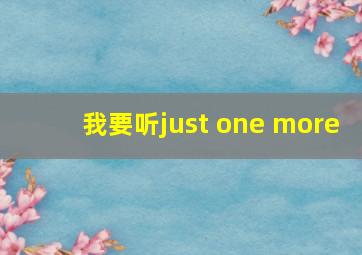 我要听just one more